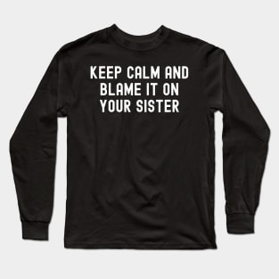 Keep Calm and Blame It on Your Sister Long Sleeve T-Shirt